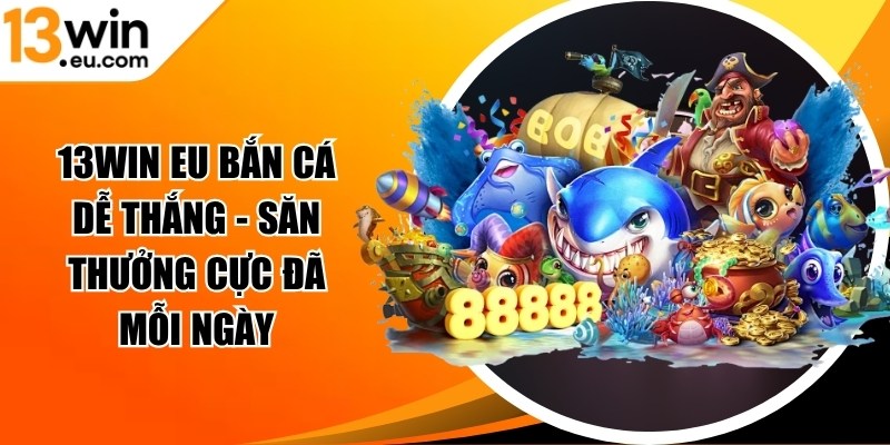 13win eu bắn cá dễ thắng