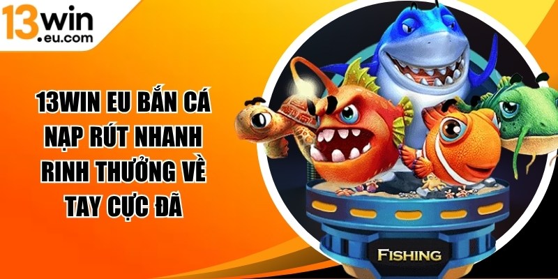 13win eu bắn cá nạp rút nhanh
