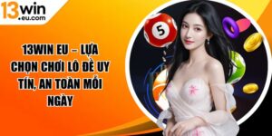 13win eu – Lựa chọn chơi lô đề uy tín