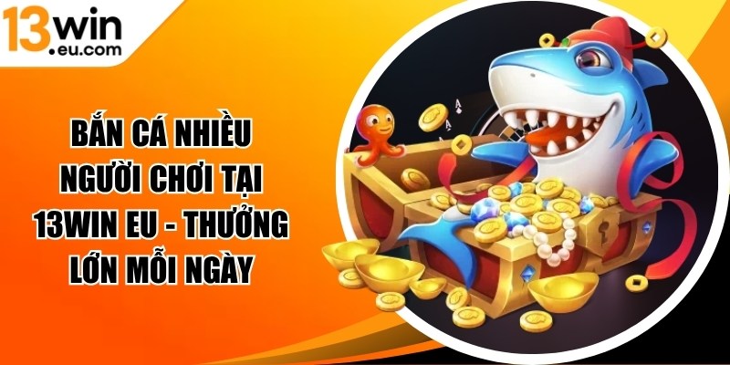 Bắn cá nhiều người chơi tại 13WIN eu