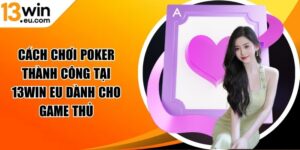 Cách chơi poker thành công tại 13Win eu