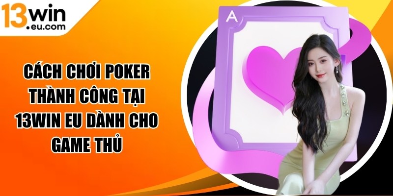 Cách chơi poker thành công tại 13Win eu