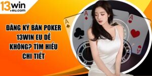 Đăng ký bàn poker 13win eu dễ không