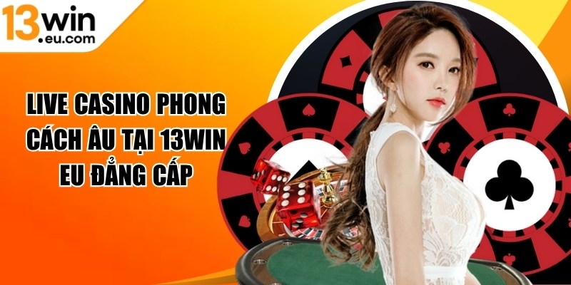 Live Casino phong cách Âu tại 13WIN eu