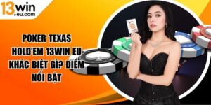 Poker texas hold’em 13Win eu khác biệt gì