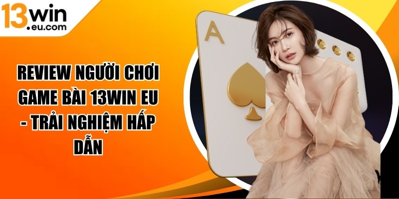 Review người chơi game bài 13WIN Eu