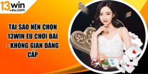 Tại sao nên chọn 13win eu chơi bài