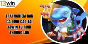 Trải nghiệm bắn cá đỉnh cao tại 13win eu