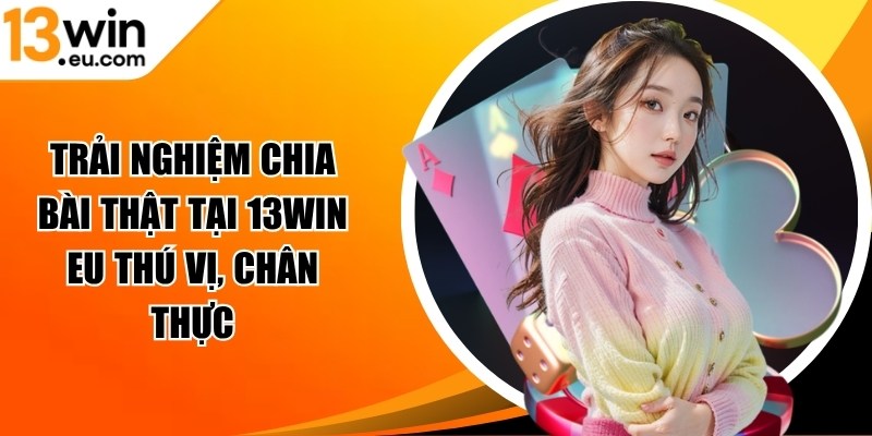 Trải nghiệm chia bài thật tại 13WIN eu