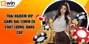 Trải nghiệm Vip game bài 13WIN eu