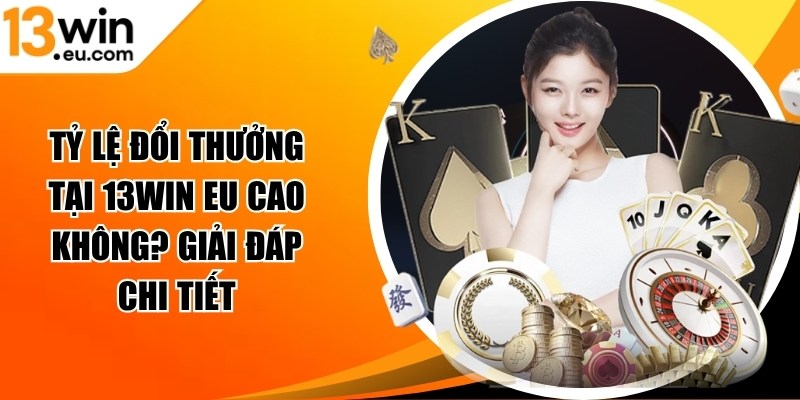 Tỷ lệ đổi thưởng tại 13WIN Eu cao không