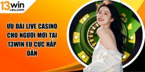 Ưu đãi live casino cho người mới tại 13Win eu