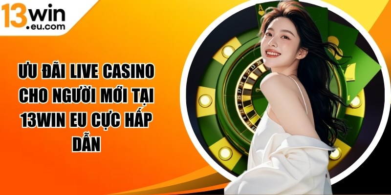 Ưu đãi live casino cho người mới tại 13Win eu